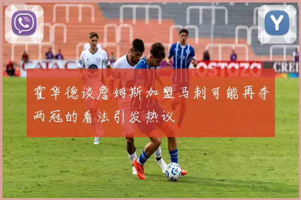 霍华德谈詹姆斯加盟马刺可能再夺两冠的看法引发热议