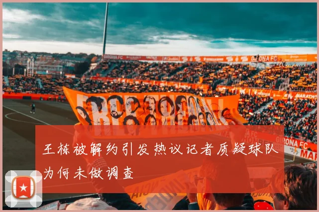王栋被解约引发热议记者质疑球队为何未做调查