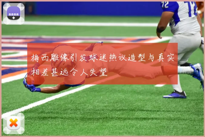 梅西雕像引发球迷热议造型与真实相差甚远令人失望