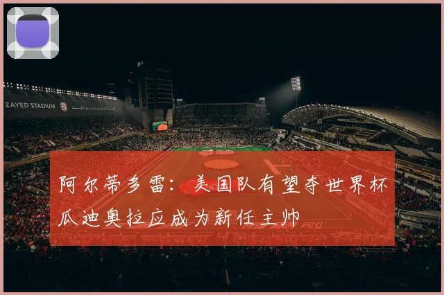 阿尔蒂多雷：美国队有望夺世界杯瓜迪奥拉应成为新任主帅