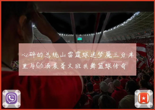 心碎的总统山雷霆球迷梦魇三分库里与G6汤表哥文班共舞篮球传奇