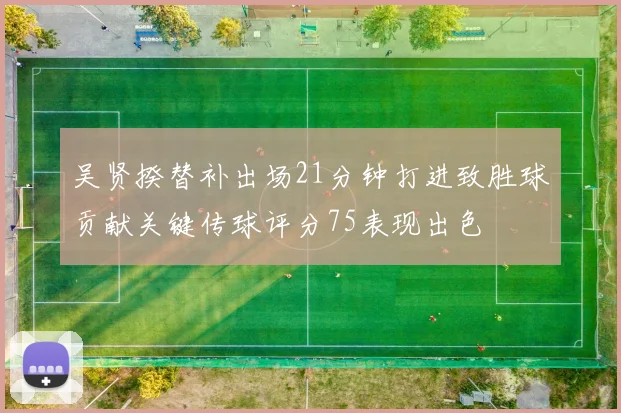 吴贤揆替补出场21分钟打进致胜球贡献关键传球评分75表现出色