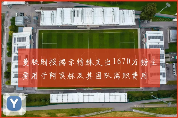 曼联财报揭示特殊支出1670万镑主要用于阿莫林及其团队离职费用