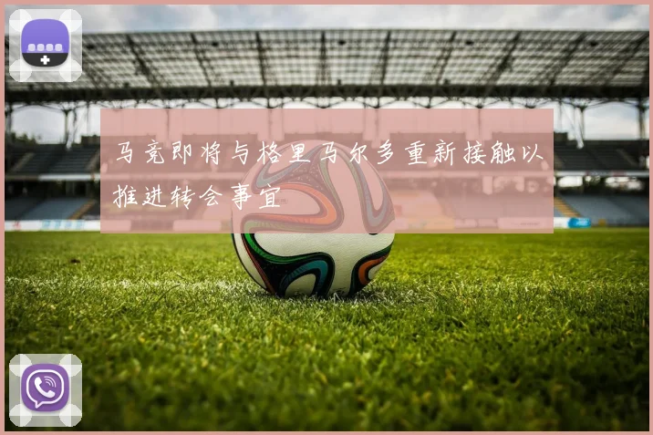 马竞即将与格里马尔多重新接触以推进转会事宜