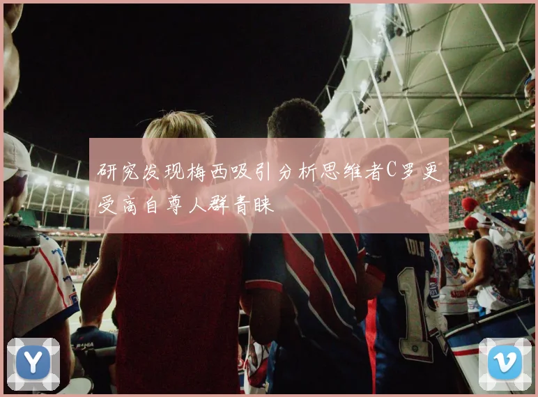 研究发现梅西吸引分析思维者C罗更受高自尊人群青睐