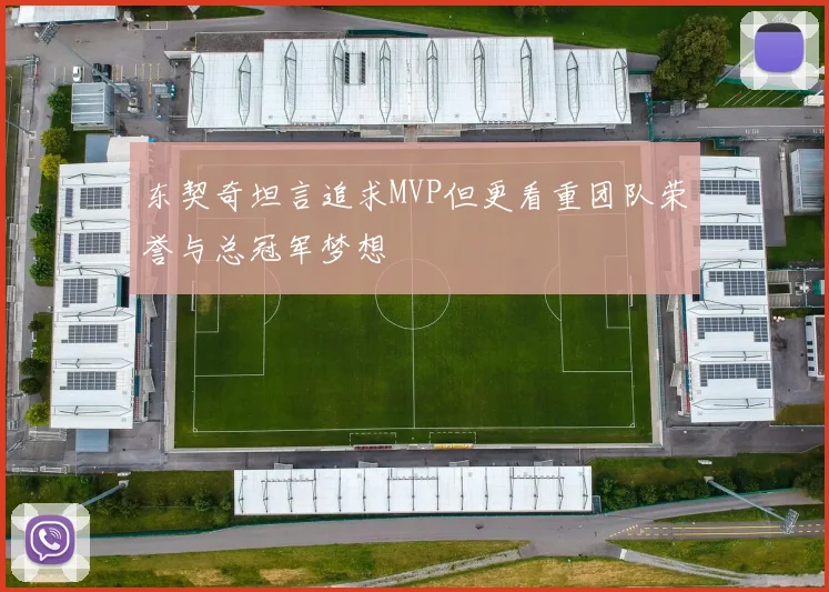 东契奇坦言追求MVP但更看重团队荣誉与总冠军梦想