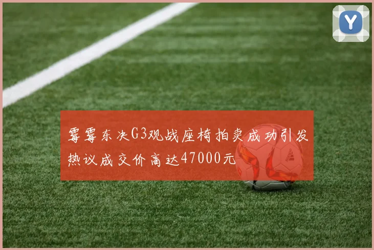 霉霉东决G3观战座椅拍卖成功引发热议成交价高达47000元