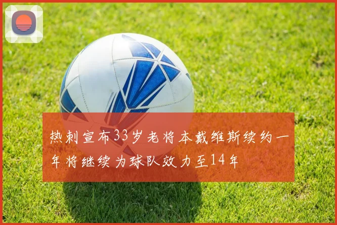 热刺宣布33岁老将本戴维斯续约一年将继续为球队效力至14年