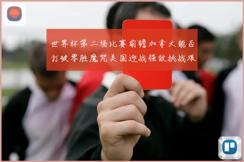 世界杯第二场比赛前瞻加拿大能否打破零胜魔咒美国迎战强敌挑战艰巨