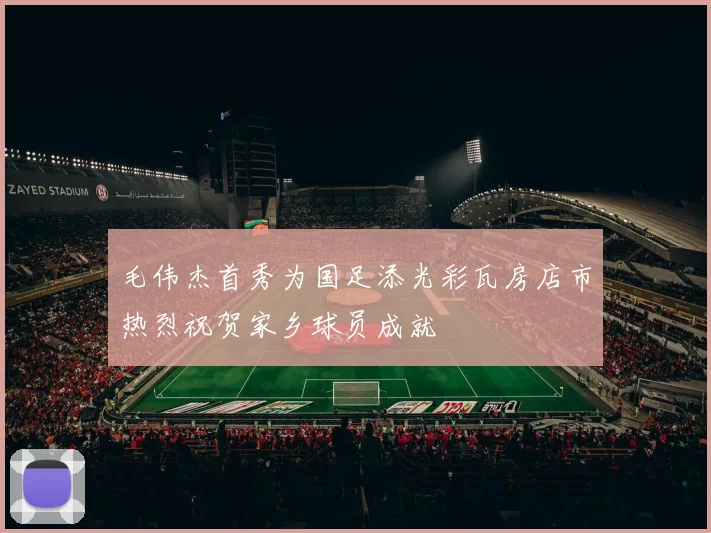 毛伟杰首秀为国足添光彩瓦房店市热烈祝贺家乡球员成就